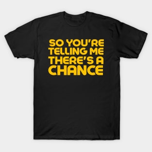 So You're Telling Me There's A Chance T-Shirt